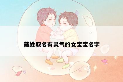 戴姓取名有灵气的女宝宝名字