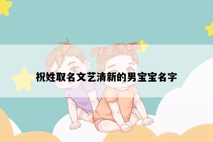 祝姓取名文艺清新的男宝宝名字