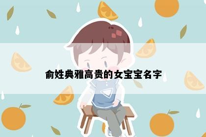 俞姓典雅高贵的女宝宝名字