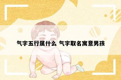 气字五行属什么 气字取名寓意男孩