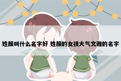 姓颜叫什么名字好 姓颜的女孩大气文雅的名字