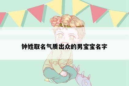 钟姓取名气质出众的男宝宝名字