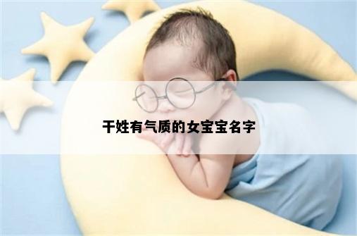干姓有气质的女宝宝名字