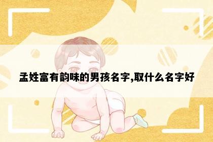孟姓富有韵味的男孩名字,取什么名字好