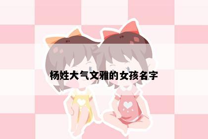 杨姓大气文雅的女孩名字