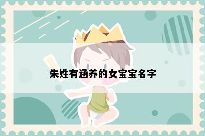朱姓有涵养的女宝宝名字