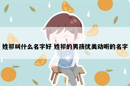 姓祁叫什么名字好 姓祁的男孩优美动听的名字