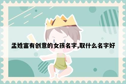 孟姓富有创意的女孩名字,取什么名字好