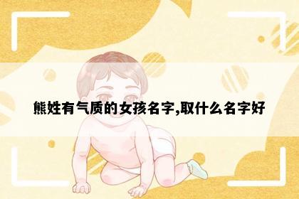 熊姓有气质的女孩名字,取什么名字好