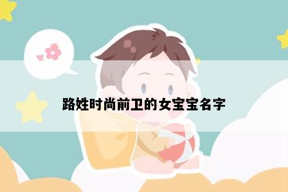 路姓时尚前卫的女宝宝名字