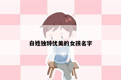 白姓独特优美的女孩名字