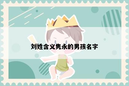 刘姓含义隽永的男孩名字