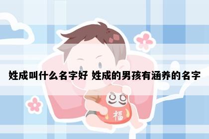 姓成叫什么名字好 姓成的男孩有涵养的名字