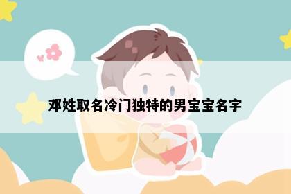 邓姓取名冷门独特的男宝宝名字