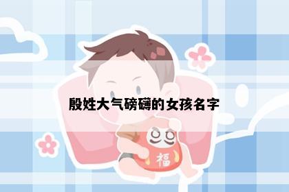 殷姓大气磅礴的女孩名字