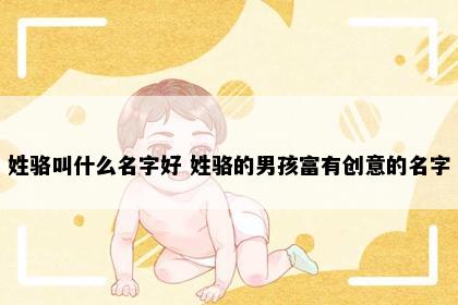 姓骆叫什么名字好 姓骆的男孩富有创意的名字