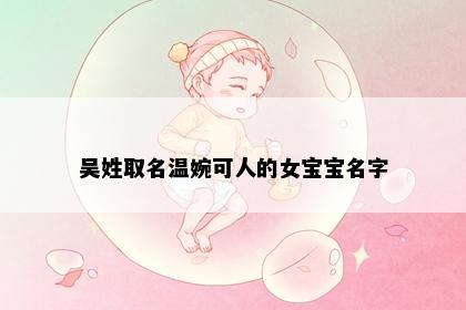 吴姓取名温婉可人的女宝宝名字