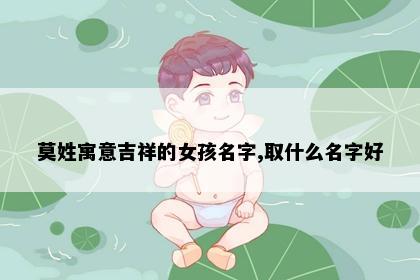 莫姓寓意吉祥的女孩名字,取什么名字好