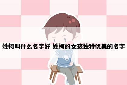 姓柯叫什么名字好 姓柯的女孩独特优美的名字