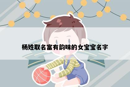 杨姓取名富有韵味的女宝宝名字