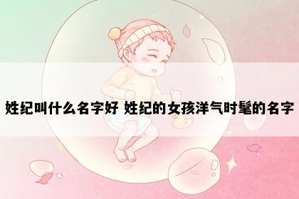 姓纪叫什么名字好 姓纪的女孩洋气时髦的名字