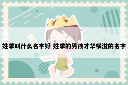 姓季叫什么名字好 姓季的男孩才华横溢的名字