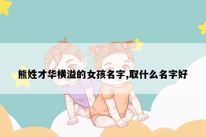 熊姓才华横溢的女孩名字,取什么名字好