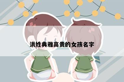 洪姓典雅高贵的女孩名字