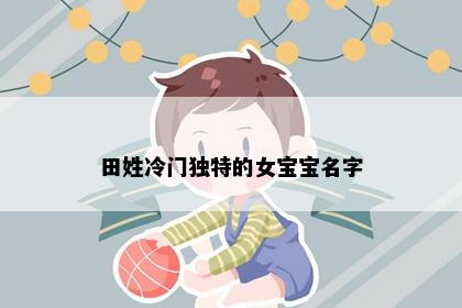 田姓冷门独特的女宝宝名字
