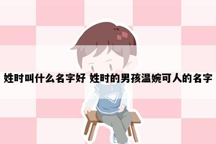姓时叫什么名字好 姓时的男孩温婉可人的名字