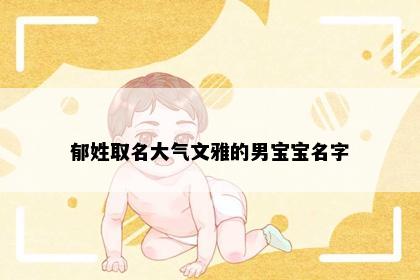 郁姓取名大气文雅的男宝宝名字