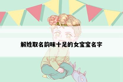 解姓取名韵味十足的女宝宝名字