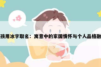 男孩用冰字取名：寓意中的家国情怀与个人品格融合