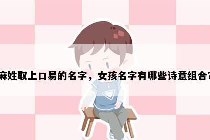 麻姓取上口易的名字，女孩名字有哪些诗意组合？