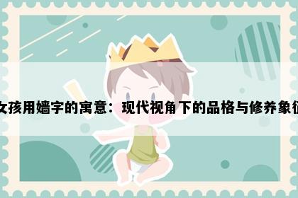女孩用嫱字的寓意：现代视角下的品格与修养象征
