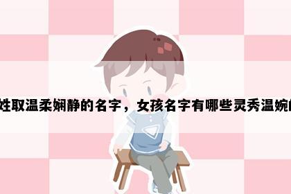 闵姓取温柔娴静的名字，女孩名字有哪些灵秀温婉的？
