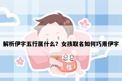 解析伊字五行属什么？女孩取名如何巧用伊字