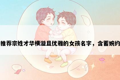 求推荐宗姓才华横溢且优雅的女孩名字，含蓄婉约的