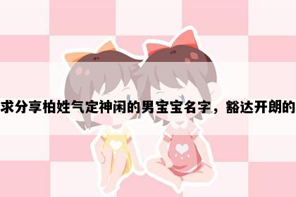 求分享柏姓气定神闲的男宝宝名字，豁达开朗的