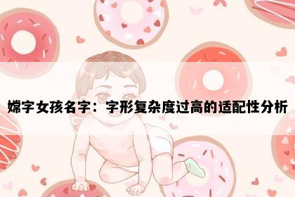 嫦字女孩名字：字形复杂度过高的适配性分析