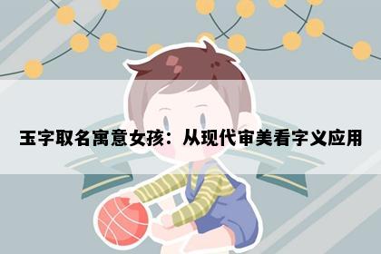 玉字取名寓意女孩：从现代审美看字义应用