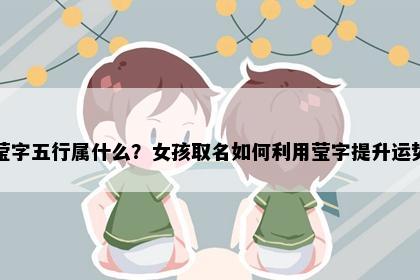 莹字五行属什么？女孩取名如何利用莹字提升运势