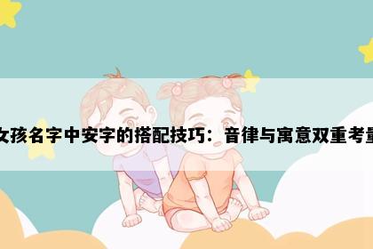 女孩名字中安字的搭配技巧：音律与寓意双重考量