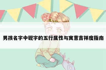 男孩名字中砚字的五行属性与寓意吉祥度指南