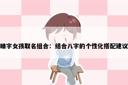 睛字女孩取名组合：结合八字的个性化搭配建议