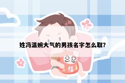 姓冯温婉大气的男孩名字怎么取？
