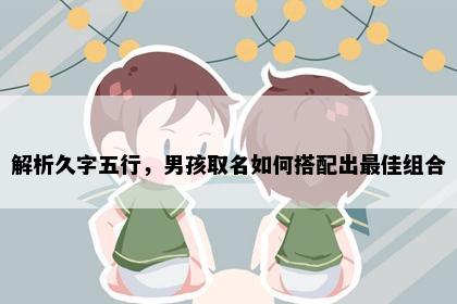 解析久字五行，男孩取名如何搭配出最佳组合