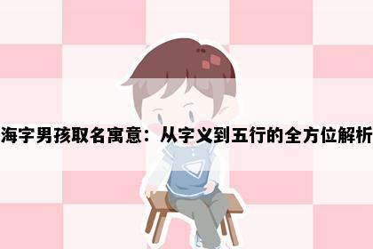 海字男孩取名寓意：从字义到五行的全方位解析