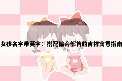 女孩名字带芙字：搭配偏旁部首的吉祥寓意指南