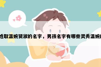 崔姓取温婉贤淑的名字，男孩名字有哪些灵秀温婉的？